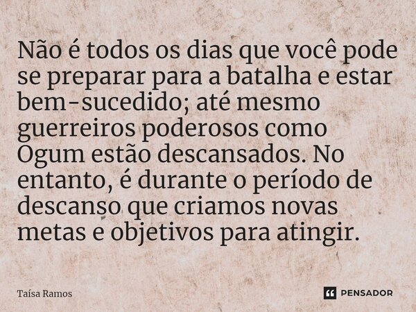 ⁠Não é todos os dias que você pode se preparar para a batalha e estar bem-sucedido; até mesmo guerreiros poderosos como Ogum estão descansados. No entanto, é du... Frase de Taísa Ramos.