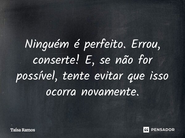 ⁠⁠ Ninguém é perfeito. Errou, conserte! E, se não for possível, tente evitar que isso ocorra novamente.... Frase de Taísa Ramos.