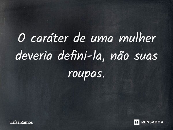 ⁠O caráter de uma mulher deveria defini-la, não suas roupas.... Frase de Taísa Ramos.