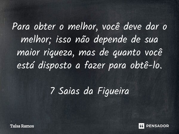 ⁠Para obter o melhor, você deve dar o melhor; isso não depende de sua maior riqueza, mas de quanto você está disposto a fazer para obtê-lo. 7 Saias da Figueira... Frase de Taísa Ramos.