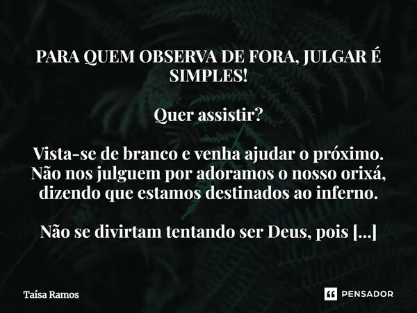 ⁠PARA QUEM OBSERVA DE FORA, JULGAR É SIMPLES! Quer assistir? Vista-se de branco e venha ajudar o próximo. Não nos julguem por adoramos o nosso orixá, dizendo qu... Frase de Taísa Ramos.