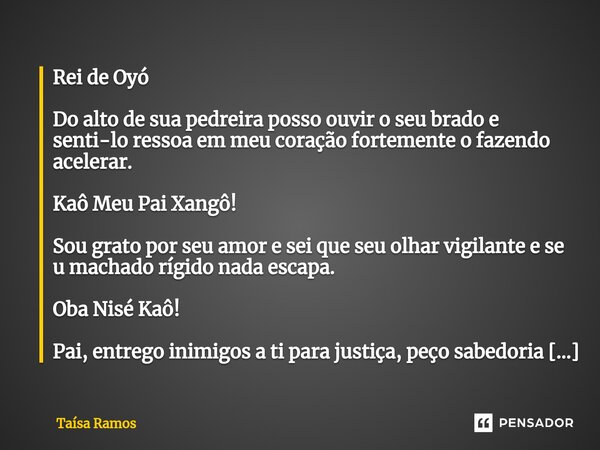 ⁠Rei de Oyó ⁠Do alto de sua pedreira posso ouvir o seu brado e senti-lo ressoa em meu coração fortemente o fazendo acelerar. Kaô Meu Pai Xangô! Sougratoporseuam... Frase de Taísa Ramos.