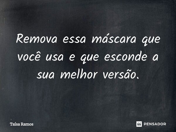 ⁠Remova essa máscara que você usa e que esconde a sua melhor versão.... Frase de Taísa Ramos.