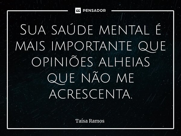 ⁠Sua saúde mental é mais importante que opiniões alheias que não me acrescenta.... Frase de Taísa Ramos.