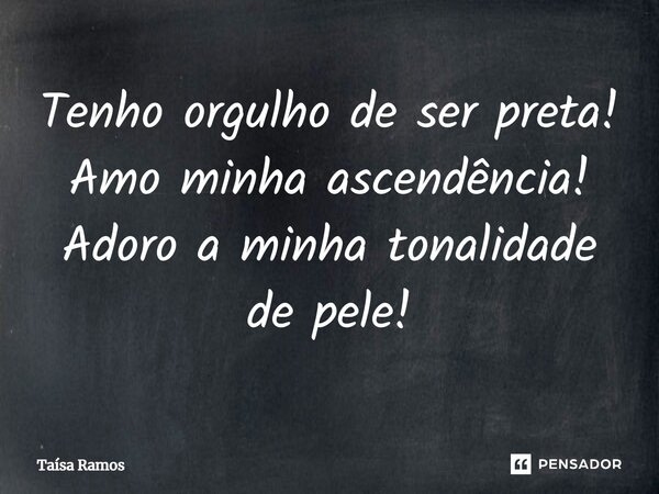 ⁠Tenho orgulho de ser preta! Amo minha ascendência! Adoro a minha tonalidade de pele!... Frase de Taísa Ramos.