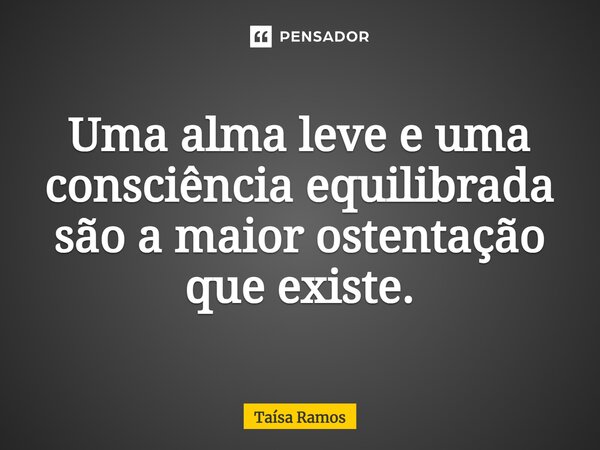 ⁠Uma alma leve e uma consciência equilibrada são a maior ostentação que existe.... Frase de Taísa Ramos.