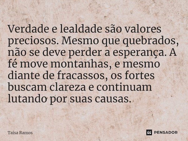 Verdade e lealdade são valores preciosos. Mesmo que quebrados, não se deve perder a esperança. A fé move montanhas, e mesmo diante de fracassos, os fortes busca... Frase de Taísa Ramos.