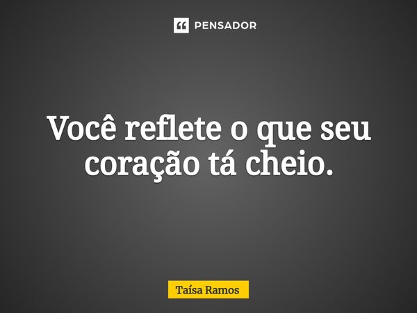 ⁠Você reflete o que seu coração tá cheio.⁠... Frase de Taísa Ramos.