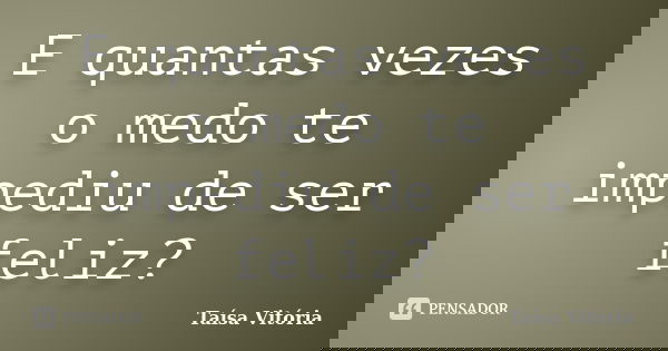 E quantas vezes o medo te impediu de ser feliz?... Frase de Taísa Vitória.