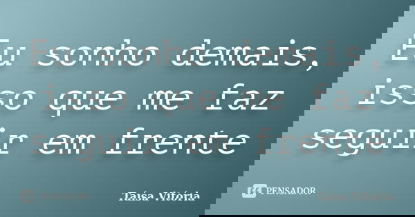 Eu sonho demais, isso que me faz seguir em frente... Frase de Taísa Vitória.