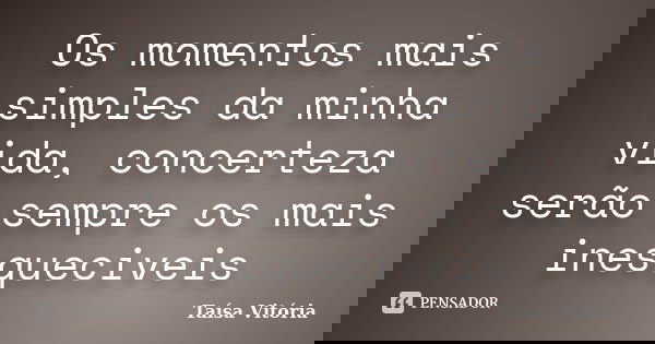 Os momentos mais simples da minha vida, concerteza serão sempre os mais inesqueciveis... Frase de Taísa Vitória.