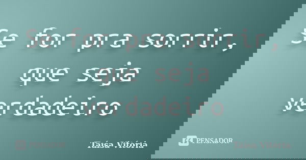 Se for pra sorrir, que seja verdadeiro... Frase de Taísa Vitória.