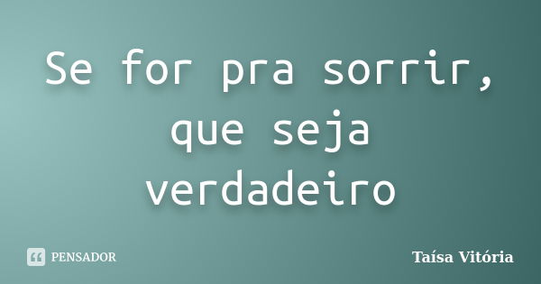 Se for pra sorrir, que seja verdadeiro... Frase de Taísa Vitória.