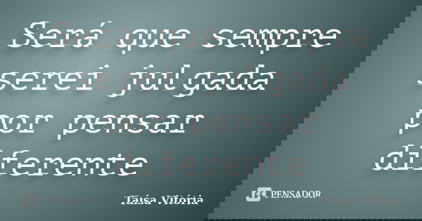 Será que sempre serei julgada por pensar diferente... Frase de Taísa Vitória.