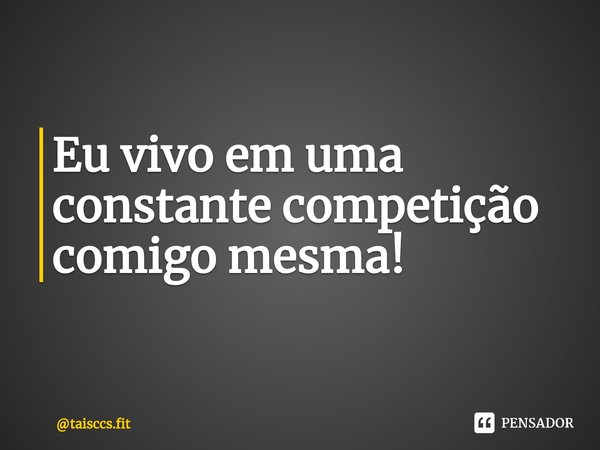 ⁠Eu vivo em uma constante competição comigo mesma!... Frase de taisccs.fit.