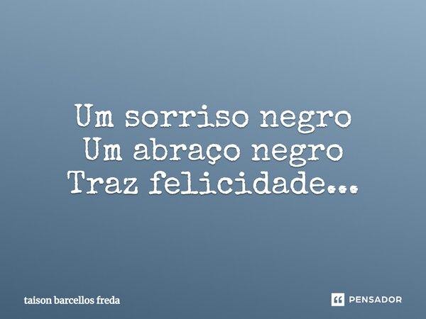 Um sorriso negro Um abraço negro Traz felicidade...... Frase de taison barcellos freda.
