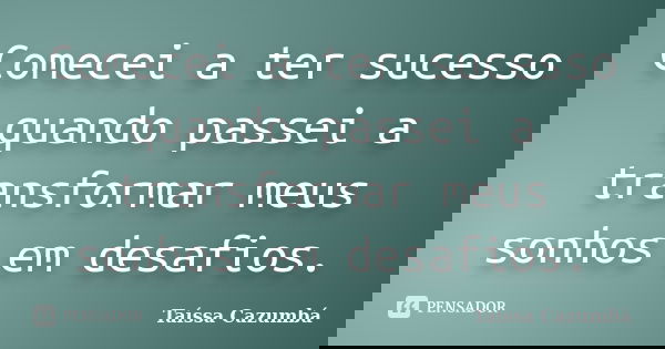 Comecei a ter sucesso quando passei a transformar meus sonhos em desafios.... Frase de Taíssa Cazumbá.