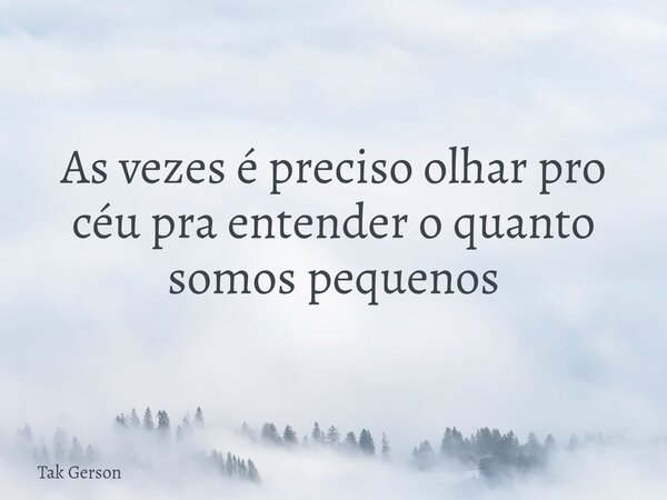 As vezes é preciso olhar pro céu pra entender o quanto somos pequenos... Frase de Tak Gerson.
