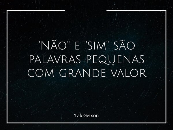 "Não" e ''sim" são palavras pequenas com grande valor... Frase de Tak Gerson.