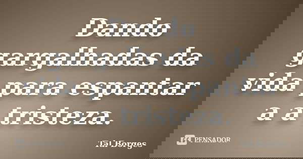 Dando gargalhadas da vida para espantar a a tristeza.... Frase de Tal Borges.