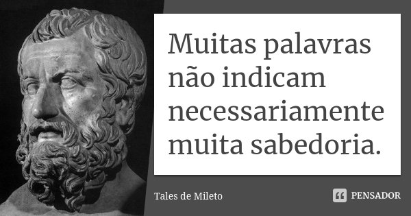 Muitas palavras não indicam necessariamente muita sabedoria.... Frase de Tales de Mileto.
