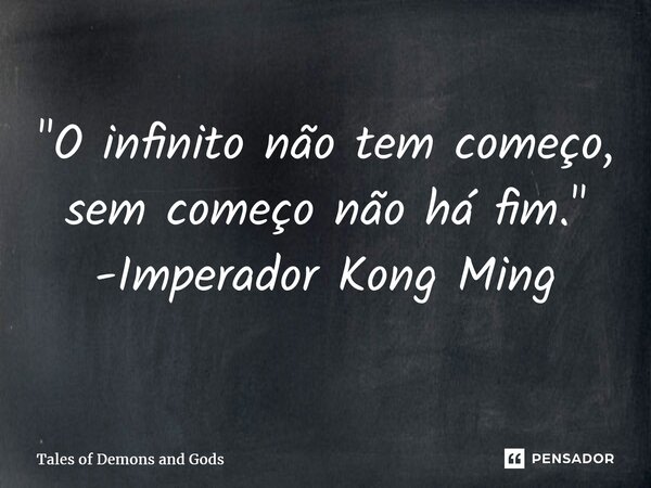 ⁠"O infinito não tem começo, sem começo não há fim." -Imperador Kong Ming... Frase de Tales of Demons and Gods.