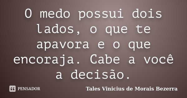O medo possui dois lados, o que te apavora e o que encoraja. Cabe a você a decisão.... Frase de Tales Vinicius de Morais Bezerra.