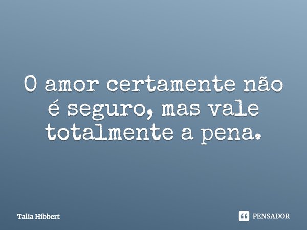 ⁠O amor certamente não é seguro, mas vale totalmente a pena.... Frase de Talia Hibbert.