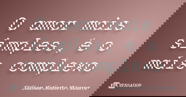 O amor mais simples, é o mais complexo... Frase de Talison Roberto Maurer.