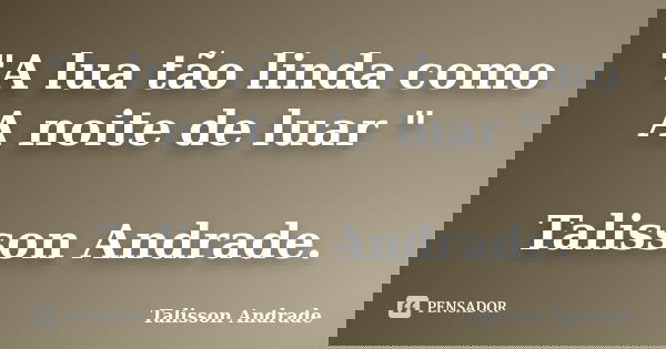 "A lua tão linda como A noite de luar " Talisson Andrade.... Frase de Talisson Andrade.