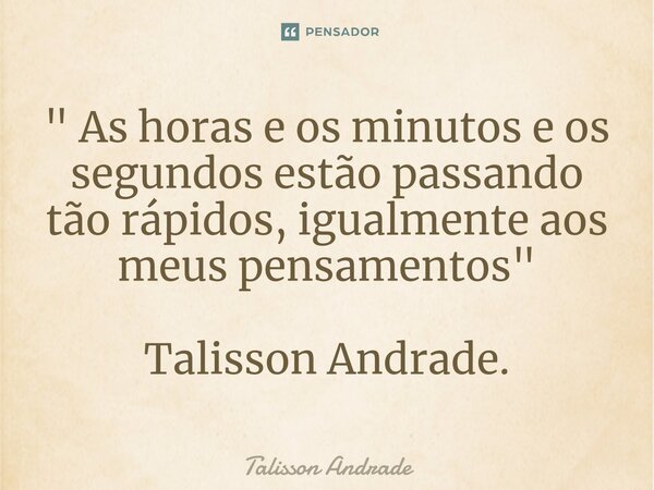 ⁠" As horas e os minutos e os segundos estão passando tão rápidos, igualmente aos meus pensamentos" Talisson Andrade.... Frase de Talisson Andrade.