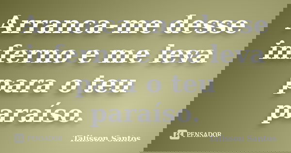 Arranca-me desse inferno e me leva para o teu paraíso.... Frase de Talisson Santos.