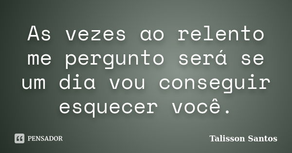 As vezes ao relento me pergunto será se um dia vou conseguir esquecer você.... Frase de Talisson Santos.