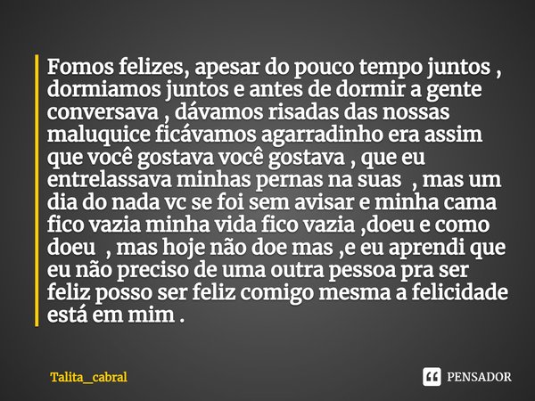 Fomos felizes, apesar do pouco tempo juntos ,⁠ dormiamos juntos e antes de dormir a gente conversava , dávamos risadas das nossas maluquice ficávamos agarradinh... Frase de Talita_cabral.