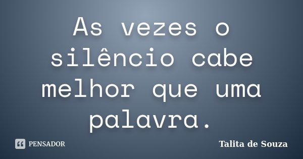 As vezes o silêncio cabe melhor que uma palavra.... Frase de Talita de Souza.