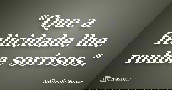 "Que a felicidade lhe roube sorrisos."... Frase de Talita de Souza.