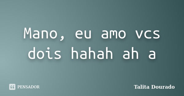 Mano, eu amo vcs dois hahah ah a... Frase de Talita Dourado.