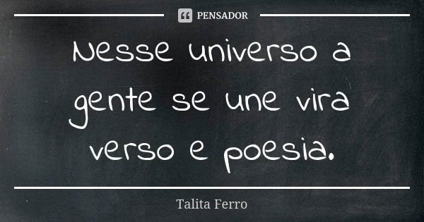 Nesse universo a gente se une vira verso e poesia.... Frase de Talita Ferro.