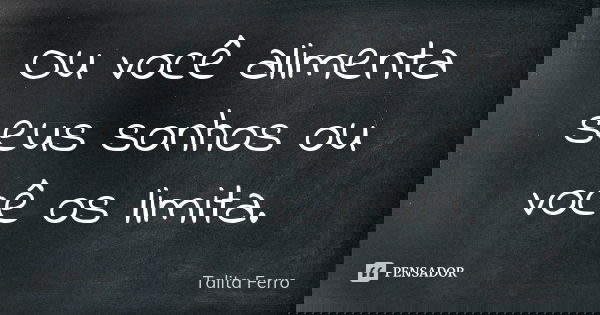 Ou você alimenta seus sonhos ou você os limita.... Frase de Talita Ferro.