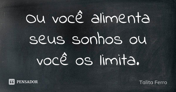 Ou você alimenta seus sonhos ou você os limita.... Frase de Talita Ferro.