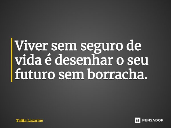 ⁠Viver sem seguro de vida é desenhar o seu futuro sem borracha.... Frase de Talita Lazarine.