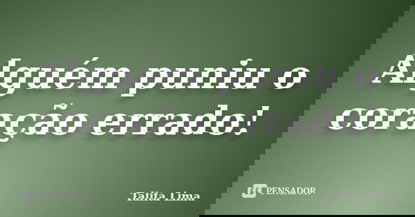 Alguém puniu o coração errado!... Frase de Talita Lima.