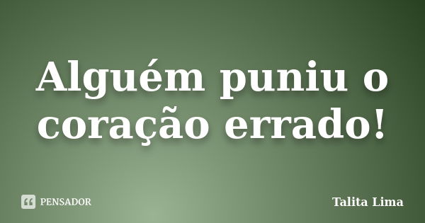 Alguém puniu o coração errado!... Frase de Talita Lima.