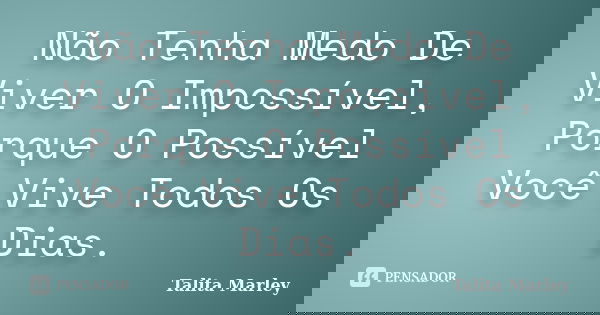 Não Tenha Medo De Viver O Impossível, Porque O Possível Você Vive Todos Os Dias.... Frase de Talita Marley.