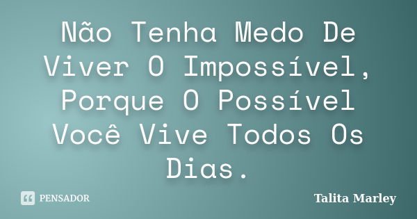 Não Tenha Medo De Viver O Impossível, Porque O Possível Você Vive Todos Os Dias.... Frase de Talita Marley.