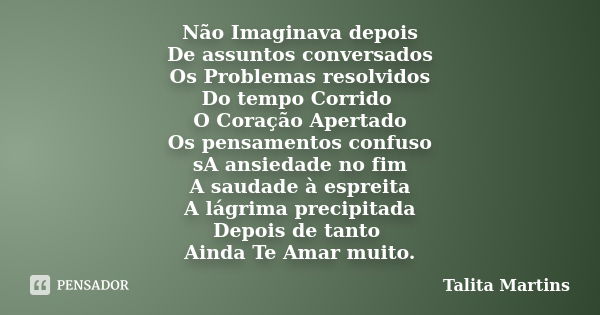 Não Imaginava depois De assuntos conversados Os Problemas resolvidos Do tempo Corrido O Coração Apertado Os pensamentos confuso sA ansiedade no fim A saudade à... Frase de Talita Martins.