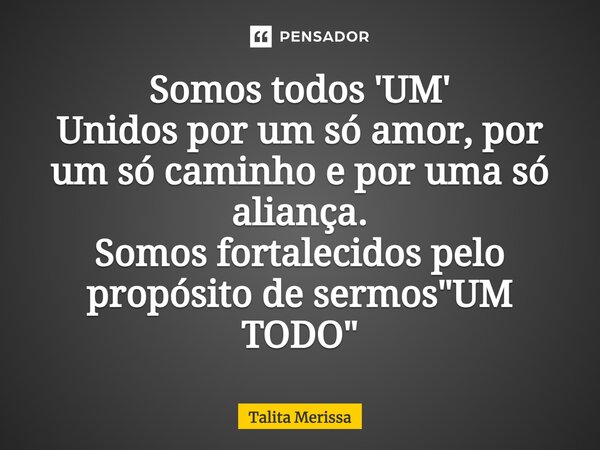 ⁠Somos todos 'UM' Unidos por um só amor, por um só caminho e por uma só aliança. Somos fortalecidos pelo propósito de sermos "UM TODO"... Frase de Talita Merissa.