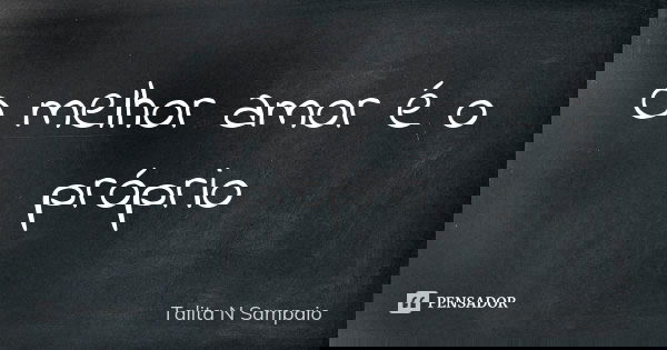 O melhor amor é o próprio... Frase de Talita N Sampaio.