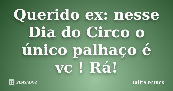 Querido ex: nesse Dia do Circo o único palhaço é vc ! Rá!... Frase de Talita Nunes.