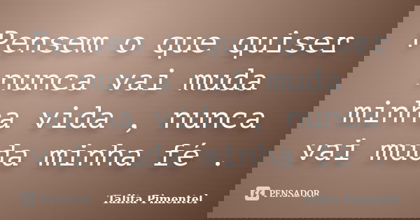 Pensem o que quiser nunca vai muda minha vida , nunca vai muda minha fé .... Frase de Talita Pimentel.